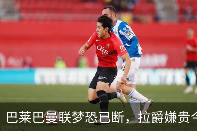 巴莱巴曼联梦恐已断，拉爵嫌贵今夏不签他！买富勒姆铁腰可能性更高