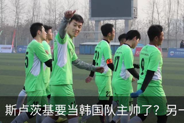 斯卢茨基要当韩国队主帅了？另一位申花老熟人也是候选人