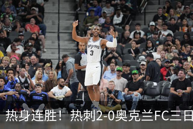 热身连胜！热刺2-0奥克兰FC三日后将战悉尼 斯卡利特里沙利松破门
