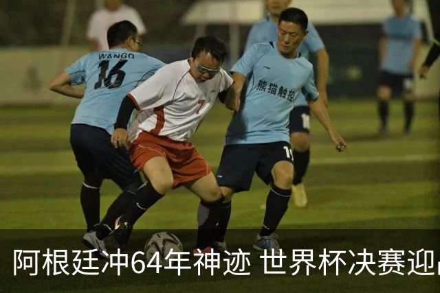 阿根廷冲64年神迹 世界杯决赛迎战37场不败西班牙