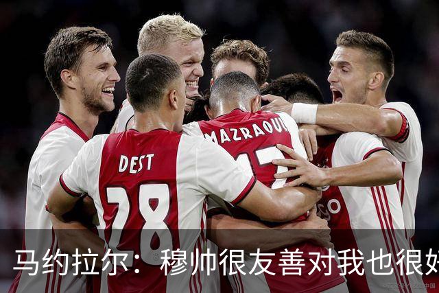 马约拉尔：穆帅很友善对我也很好 但他有些言论确实令人恼火