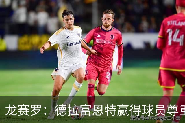 龙赛罗：德拉富恩特赢得球员尊重，他向全队证明没有人不可动摇