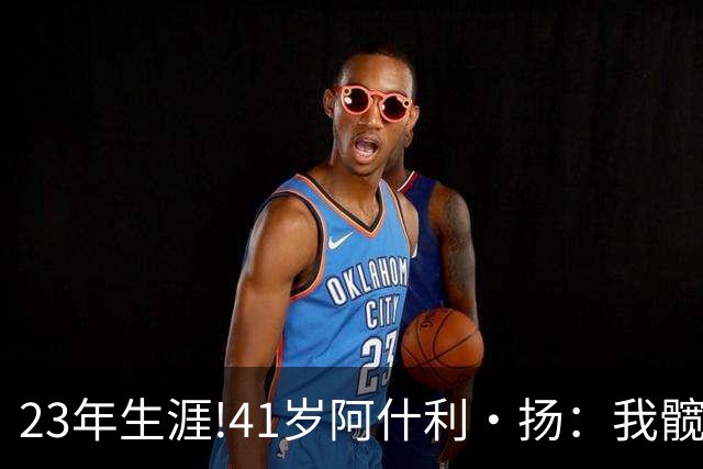 23年生涯!41岁阿什利·扬：我髋关节已是骨头磨骨头 得做置换手术