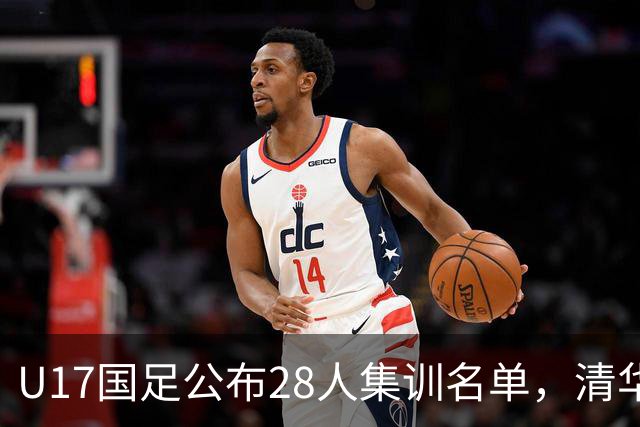 U17国足公布28人集训名单，清华附中三名球员入选